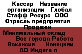 Кассир › Название организации ­ Глобал Стафф Ресурс, ООО › Отрасль предприятия ­ Продажи › Минимальный оклад ­ 30 000 - Все города Работа » Вакансии   . Ненецкий АО,Индига п.